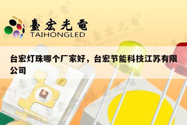 台宏灯珠哪个厂家好，台宏节能科技江苏有限公司-第1张图片-led灯珠, 贴片led灯珠, 直插led灯珠, 大功率灯珠, 3528灯珠, led灯珠厂家广东台宏光电科技有限公司 服务热线400-689-8189