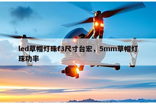 led草帽灯珠f3尺寸台宏,5mm草帽灯珠功率-第1张图片-led灯珠, 贴片led灯珠, 直插led灯珠, 大功率灯珠, 3528灯珠, led灯珠厂家广东台宏光电科技有限公司 服务热线400-689-8189 led草帽灯珠f3尺寸台宏,5mm草帽灯珠功率-第1张图片-led灯珠, 贴片led灯珠, 直插led灯珠, 大功率灯珠, 3528灯珠, led灯珠厂家广东台宏光电科技有限公司 服务热线400-689-8189