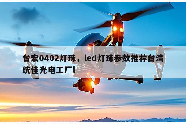 台宏0402灯珠，led灯珠参数推荐台湾统佳光电工厂l-第1张图片-led灯珠, 贴片led灯珠, 直插led灯珠, 大功率灯珠, 3528灯珠, led灯珠厂家广东台宏光电科技有限公司 服务热线400-689-8189
