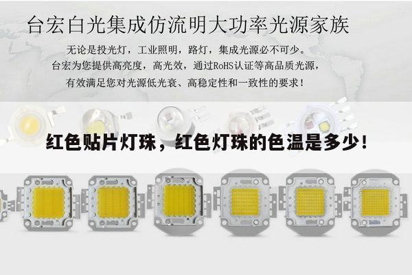红色贴片灯珠,红色灯珠的色温是多少!-第1张图片-led灯珠, 贴片led灯珠, 直插led灯珠, 大功率灯珠, 3528灯珠, led灯珠厂家广东台宏光电科技有限公司 服务热线400-689-8189 红色贴片灯珠,红色灯珠的色温是多少!-第1张图片-led灯珠, 贴片led灯珠, 直插led灯珠, 大功率灯珠, 3528灯珠, led灯珠厂家广东台宏光电科技有限公司 服务热线400-689-8189