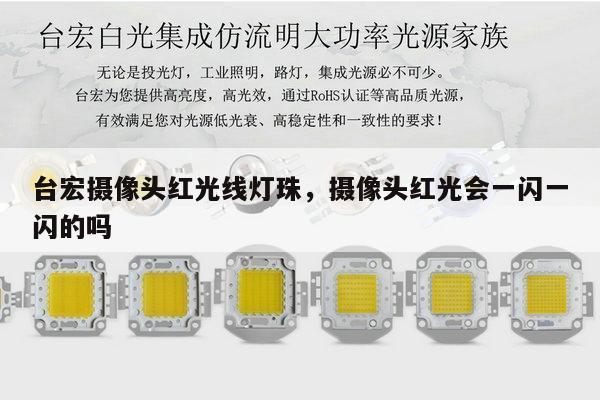 台宏摄像头红光线灯珠,摄像头红光会一闪一闪的吗-第1张图片-led灯珠, 贴片led灯珠, 直插led灯珠, 大功率灯珠, 3528灯珠, led灯珠厂家广东台宏光电科技有限公司 服务热线400-689-8189 台宏摄像头红光线灯珠,摄像头红光会一闪一闪的吗-第1张图片-led灯珠, 贴片led灯珠, 直插led灯珠, 大功率灯珠, 3528灯珠, led灯珠厂家广东台宏光电科技有限公司 服务热线400-689-8189