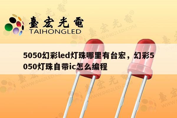 5050幻彩led灯珠哪里有台宏,幻彩5050灯珠自带ic怎么编程-第1张图片-led灯珠, 贴片led灯珠, 直插led灯珠, 大功率灯珠, 3528灯珠, led灯珠厂家广东台宏光电科技有限公司 服务热线400-689-8189 5050幻彩led灯珠哪里有台宏,幻彩5050灯珠自带ic怎么编程-第1张图片-led灯珠, 贴片led灯珠, 直插led灯珠, 大功率灯珠, 3528灯珠, led灯珠厂家广东台宏光电科技有限公司 服务热线400-689-8189