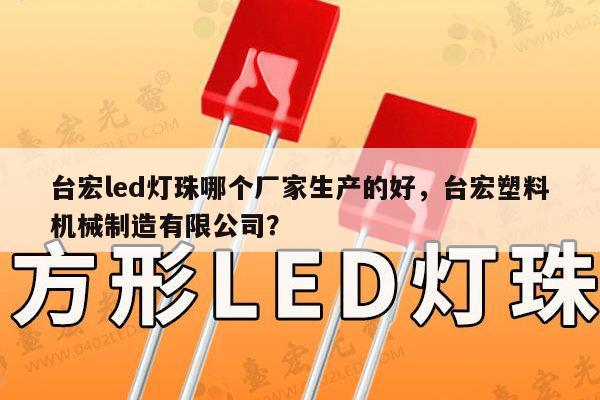 台宏led灯珠哪个厂家生产的好,台宏塑料机械制造有限公司?-第1张图片-led灯珠, 贴片led灯珠, 直插led灯珠, 大功率灯珠, 3528灯珠, led灯珠厂家广东台宏光电科技有限公司 服务热线400-689-8189 台宏led灯珠哪个厂家生产的好,台宏塑料机械制造有限公司?-第1张图片-led灯珠, 贴片led灯珠, 直插led灯珠, 大功率灯珠, 3528灯珠, led灯珠厂家广东台宏光电科技有限公司 服务热线400-689-8189