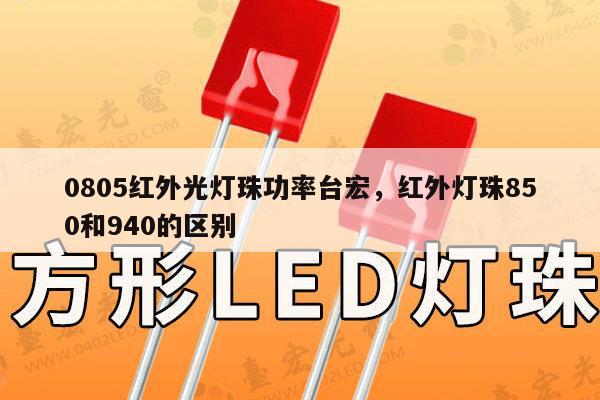 0805红外光灯珠功率台宏，红外灯珠850和940的区别-第1张图片-led灯珠, 贴片led灯珠, 直插led灯珠, 大功率灯珠, 3528灯珠, led灯珠厂家广东台宏光电科技有限公司 服务热线400-689-8189