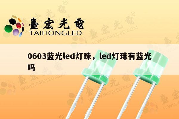 0603蓝光led灯珠，led灯珠有蓝光吗-第1张图片-led灯珠, 贴片led灯珠, 直插led灯珠, 大功率灯珠, 3528灯珠, led灯珠厂家广东台宏光电科技有限公司 服务热线400-689-8189