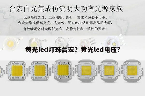 黄光led灯珠台宏？黄光led电压？-第1张图片-led灯珠, 贴片led灯珠, 直插led灯珠, 大功率灯珠, 3528灯珠, led灯珠厂家广东台宏光电科技有限公司 服务热线400-689-8189