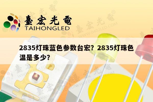 2835灯珠蓝色参数台宏？2835灯珠色温是多少？-第1张图片-led灯珠, 贴片led灯珠, 直插led灯珠, 大功率灯珠, 3528灯珠, led灯珠厂家广东台宏光电科技有限公司 服务热线400-689-8189