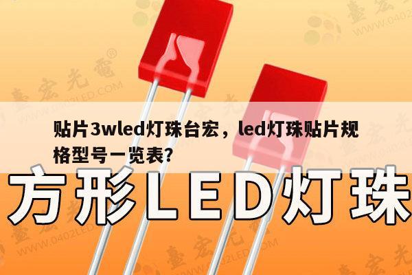 贴片3wled灯珠台宏，led灯珠贴片规格型号一览表？-第1张图片-led灯珠, 贴片led灯珠, 直插led灯珠, 大功率灯珠, 3528灯珠, led灯珠厂家广东台宏光电科技有限公司 服务热线400-689-8189