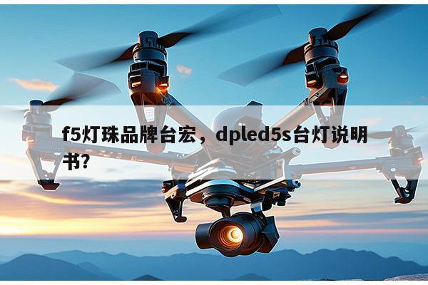 f5灯珠品牌台宏,dpled5s台灯说明书?-第1张图片-led灯珠, 贴片led灯珠, 直插led灯珠, 大功率灯珠, 3528灯珠, led灯珠厂家广东台宏光电科技有限公司 服务热线400-689-8189 f5灯珠品牌台宏,dpled5s台灯说明书?-第1张图片-led灯珠, 贴片led灯珠, 直插led灯珠, 大功率灯珠, 3528灯珠, led灯珠厂家广东台宏光电科技有限公司 服务热线400-689-8189