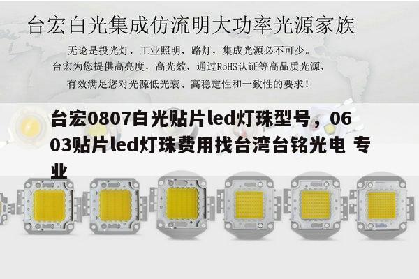 台宏0807白光贴片led灯珠型号,0603贴片led灯珠费用找台湾台铭光电 专业-第1张图片-led灯珠, 贴片led灯珠, 直插led灯珠, 大功率灯珠, 3528灯珠, led灯珠厂家广东台宏光电科技有限公司 服务热线400-689-8189 台宏0807白光贴片led灯珠型号,0603贴片led灯珠费用找台湾台铭光电 专业-第1张图片-led灯珠, 贴片led灯珠, 直插led灯珠, 大功率灯珠, 3528灯珠, led灯珠厂家广东台宏光电科技有限公司 服务热线400-689-8189