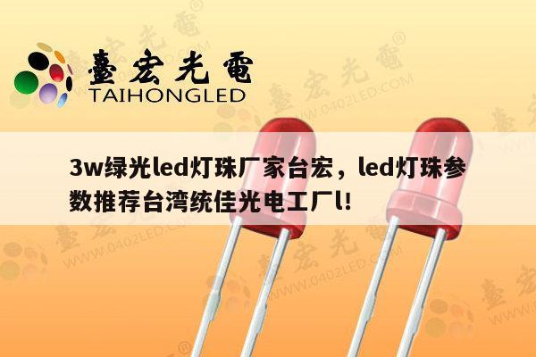 3w绿光led灯珠厂家台宏，led灯珠参数推荐台湾统佳光电工厂l！-第1张图片-led灯珠, 贴片led灯珠, 直插led灯珠, 大功率灯珠, 3528灯珠, led灯珠厂家广东台宏光电科技有限公司 服务热线400-689-8189