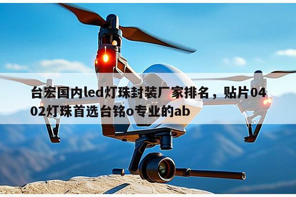 台宏国内led灯珠封装厂家排名，贴片0402灯珠首选台铭o专业的ab-第1张图片-led灯珠, 贴片led灯珠, 直插led灯珠, 大功率灯珠, 3528灯珠, led灯珠厂家广东台宏光电科技有限公司 服务热线400-689-8189