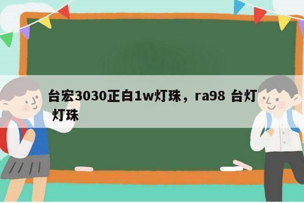 台宏3030正白1w灯珠,ra98 台灯 灯珠-第1张图片-led灯珠, 贴片led灯珠, 直插led灯珠, 大功率灯珠, 3528灯珠, led灯珠厂家广东台宏光电科技有限公司 服务热线400-689-8189 台宏3030正白1w灯珠,ra98 台灯 灯珠-第1张图片-led灯珠, 贴片led灯珠, 直插led灯珠, 大功率灯珠, 3528灯珠, led灯珠厂家广东台宏光电科技有限公司 服务热线400-689-8189