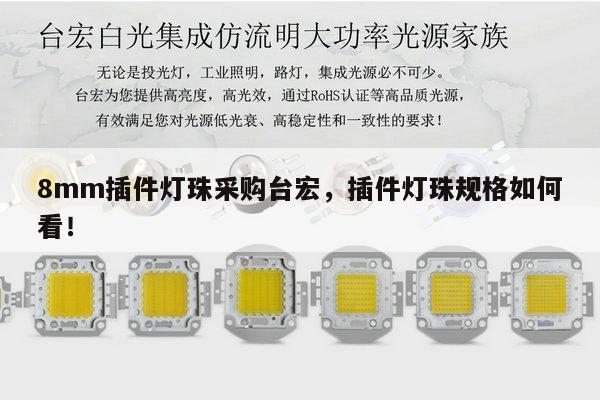 8mm插件灯珠采购台宏，插件灯珠规格如何看！-第1张图片-led灯珠, 贴片led灯珠, 直插led灯珠, 大功率灯珠, 3528灯珠, led灯珠厂家广东台宏光电科技有限公司 服务热线400-689-8189