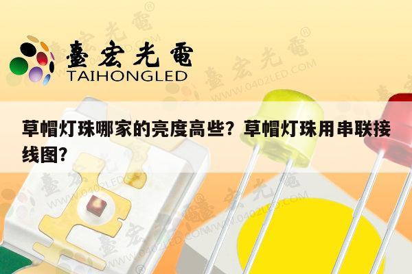 草帽灯珠哪家的亮度高些？草帽灯珠用串联接线图？-第1张图片-led灯珠, 贴片led灯珠, 直插led灯珠, 大功率灯珠, 3528灯珠, led灯珠厂家广东台宏光电科技有限公司 服务热线400-689-8189