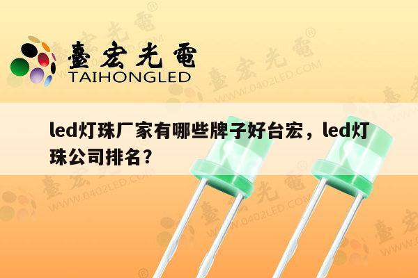 led灯珠厂家有哪些牌子好台宏,led灯珠公司排名?-第1张图片-led灯珠, 贴片led灯珠, 直插led灯珠, 大功率灯珠, 3528灯珠, led灯珠厂家广东台宏光电科技有限公司 服务热线400-689-8189 led灯珠厂家有哪些牌子好台宏,led灯珠公司排名?-第1张图片-led灯珠, 贴片led灯珠, 直插led灯珠, 大功率灯珠, 3528灯珠, led灯珠厂家广东台宏光电科技有限公司 服务热线400-689-8189