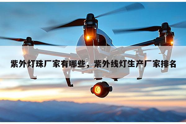 紫外灯珠厂家有哪些,紫外线灯生产厂家排名-第1张图片-led灯珠, 贴片led灯珠, 直插led灯珠, 大功率灯珠, 3528灯珠, led灯珠厂家广东台宏光电科技有限公司 服务热线400-689-8189 紫外灯珠厂家有哪些,紫外线灯生产厂家排名-第1张图片-led灯珠, 贴片led灯珠, 直插led灯珠, 大功率灯珠, 3528灯珠, led灯珠厂家广东台宏光电科技有限公司 服务热线400-689-8189