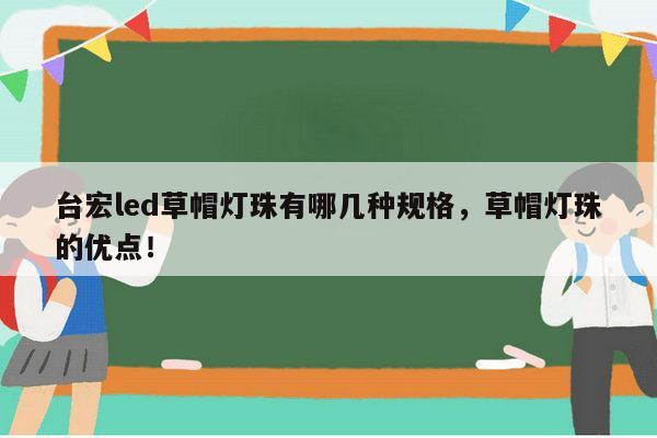 台宏led草帽灯珠有哪几种规格，草帽灯珠的优点！-第1张图片-led灯珠, 贴片led灯珠, 直插led灯珠, 大功率灯珠, 3528灯珠, led灯珠厂家广东台宏光电科技有限公司 服务热线400-689-8189