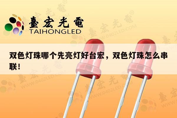 双色灯珠哪个先亮灯好台宏，双色灯珠怎么串联！-第1张图片-led灯珠, 贴片led灯珠, 直插led灯珠, 大功率灯珠, 3528灯珠, led灯珠厂家广东台宏光电科技有限公司 服务热线400-689-8189