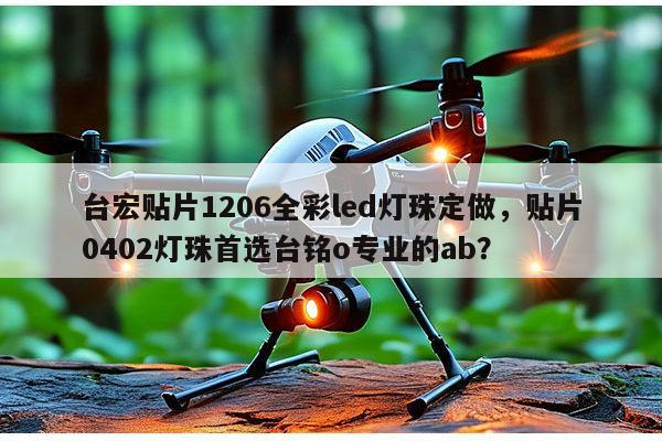 台宏贴片1206全彩led灯珠定做，贴片0402灯珠首选台铭o专业的ab？-第1张图片-led灯珠, 贴片led灯珠, 直插led灯珠, 大功率灯珠, 3528灯珠, led灯珠厂家广东台宏光电科技有限公司 服务热线400-689-8189