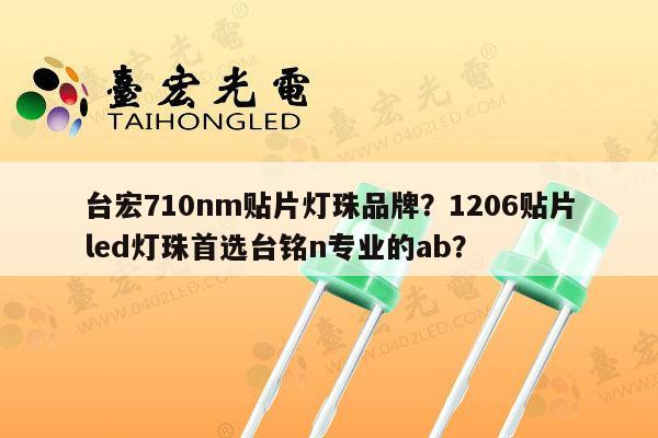 台宏710nm贴片灯珠品牌？1206贴片led灯珠首选台铭n专业的ab？-第1张图片-led灯珠, 贴片led灯珠, 直插led灯珠, 大功率灯珠, 3528灯珠, led灯珠厂家广东台宏光电科技有限公司 服务热线400-689-8189