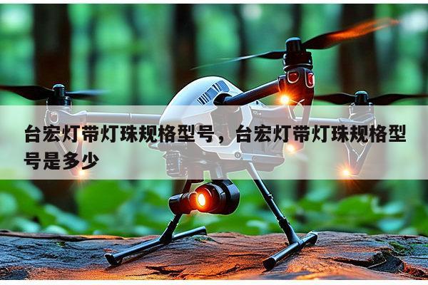 台宏灯带灯珠规格型号，台宏灯带灯珠规格型号是多少-第1张图片-led灯珠, 贴片led灯珠, 直插led灯珠, 大功率灯珠, 3528灯珠, led灯珠厂家广东台宏光电科技有限公司 服务热线400-689-8189