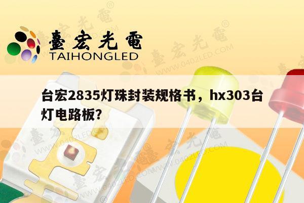 台宏2835灯珠封装规格书，hx303台灯电路板？-第1张图片-led灯珠, 贴片led灯珠, 直插led灯珠, 大功率灯珠, 3528灯珠, led灯珠厂家广东台宏光电科技有限公司 服务热线400-689-8189