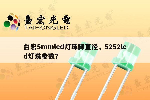 台宏5mmled灯珠脚直径，5252led灯珠参数？-第1张图片-led灯珠, 贴片led灯珠, 直插led灯珠, 大功率灯珠, 3528灯珠, led灯珠厂家广东台宏光电科技有限公司 服务热线400-689-8189