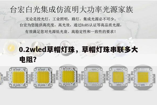 0.2wled草帽灯珠，草帽灯珠串联多大电阻？-第1张图片-led灯珠, 贴片led灯珠, 直插led灯珠, 大功率灯珠, 3528灯珠, led灯珠厂家广东台宏光电科技有限公司 服务热线400-689-8189