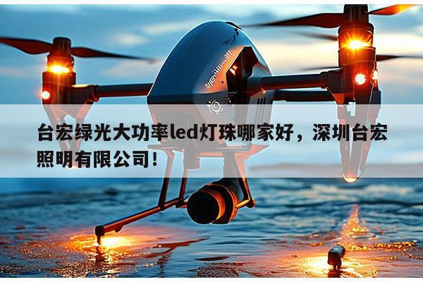 台宏绿光大功率led灯珠哪家好，深圳台宏照明有限公司！-第1张图片-led灯珠, 贴片led灯珠, 直插led灯珠, 大功率灯珠, 3528灯珠, led灯珠厂家广东台宏光电科技有限公司 服务热线400-689-8189