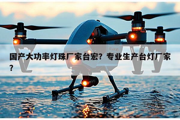 国产大功率灯珠厂家台宏？专业生产台灯厂家？-第1张图片-led灯珠, 贴片led灯珠, 直插led灯珠, 大功率灯珠, 3528灯珠, led灯珠厂家广东台宏光电科技有限公司 服务热线400-689-8189