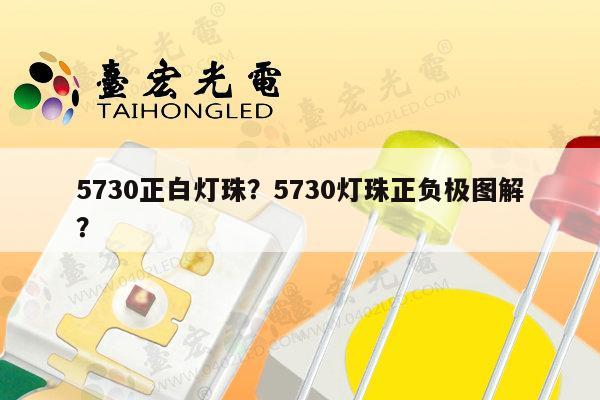 5730正白灯珠?5730灯珠正负极图解?-第1张图片-led灯珠, 贴片led灯珠, 直插led灯珠, 大功率灯珠, 3528灯珠, led灯珠厂家广东台宏光电科技有限公司 服务热线400-689-8189 5730正白灯珠?5730灯珠正负极图解?-第1张图片-led灯珠, 贴片led灯珠, 直插led灯珠, 大功率灯珠, 3528灯珠, led灯珠厂家广东台宏光电科技有限公司 服务热线400-689-8189