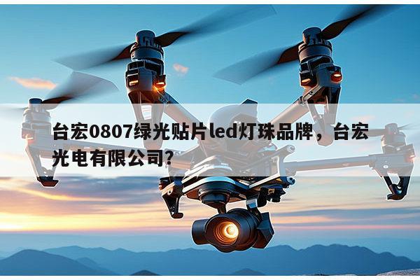 台宏0807绿光贴片led灯珠品牌,台宏光电有限公司?-第1张图片-led灯珠, 贴片led灯珠, 直插led灯珠, 大功率灯珠, 3528灯珠, led灯珠厂家广东台宏光电科技有限公司 服务热线400-689-8189 台宏0807绿光贴片led灯珠品牌,台宏光电有限公司?-第1张图片-led灯珠, 贴片led灯珠, 直插led灯珠, 大功率灯珠, 3528灯珠, led灯珠厂家广东台宏光电科技有限公司 服务热线400-689-8189