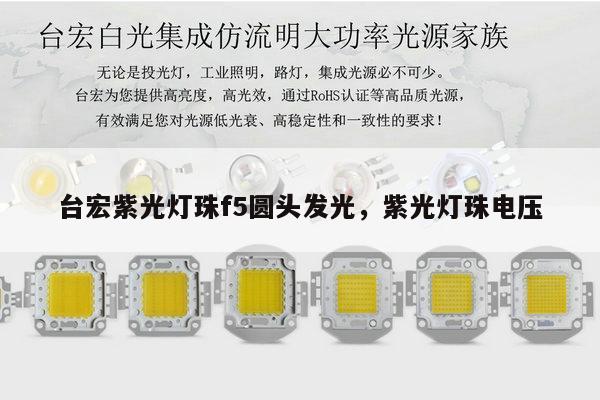 台宏紫光灯珠f5圆头发光,紫光灯珠电压-第1张图片-led灯珠, 贴片led灯珠, 直插led灯珠, 大功率灯珠, 3528灯珠, led灯珠厂家广东台宏光电科技有限公司 服务热线400-689-8189 台宏紫光灯珠f5圆头发光,紫光灯珠电压-第1张图片-led灯珠, 贴片led灯珠, 直插led灯珠, 大功率灯珠, 3528灯珠, led灯珠厂家广东台宏光电科技有限公司 服务热线400-689-8189