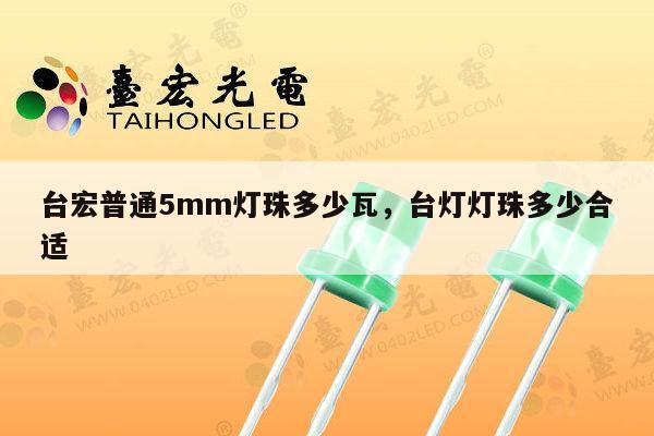 台宏普通5mm灯珠多少瓦,台灯灯珠多少合适-第1张图片-led灯珠, 贴片led灯珠, 直插led灯珠, 大功率灯珠, 3528灯珠, led灯珠厂家广东台宏光电科技有限公司 服务热线400-689-8189 台宏普通5mm灯珠多少瓦,台灯灯珠多少合适-第1张图片-led灯珠, 贴片led灯珠, 直插led灯珠, 大功率灯珠, 3528灯珠, led灯珠厂家广东台宏光电科技有限公司 服务热线400-689-8189