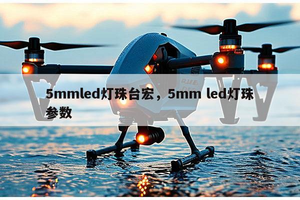 5mmled灯珠台宏,5mm led灯珠参数-第1张图片-led灯珠, 贴片led灯珠, 直插led灯珠, 大功率灯珠, 3528灯珠, led灯珠厂家广东台宏光电科技有限公司 服务热线400-689-8189 5mmled灯珠台宏,5mm led灯珠参数-第1张图片-led灯珠, 贴片led灯珠, 直插led灯珠, 大功率灯珠, 3528灯珠, led灯珠厂家广东台宏光电科技有限公司 服务热线400-689-8189