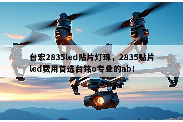 台宏2835led贴片灯珠，2835贴片led费用首选台铭o专业的ab！-第1张图片-led灯珠, 贴片led灯珠, 直插led灯珠, 大功率灯珠, 3528灯珠, led灯珠厂家广东台宏光电科技有限公司 服务热线400-689-8189