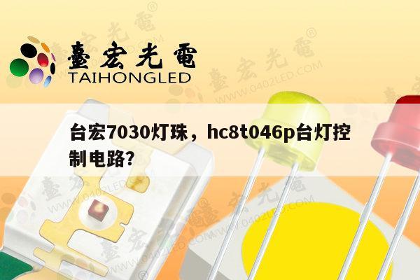 台宏7030灯珠，hc8t046p台灯控制电路？-第1张图片-led灯珠, 贴片led灯珠, 直插led灯珠, 大功率灯珠, 3528灯珠, led灯珠厂家广东台宏光电科技有限公司 服务热线400-689-8189