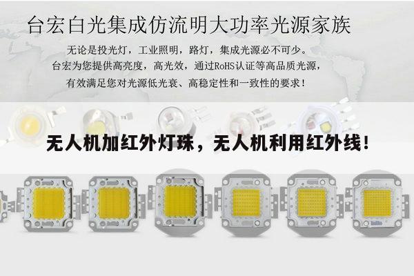 无人机加红外灯珠,无人机利用红外线!-第1张图片-led灯珠, 贴片led灯珠, 直插led灯珠, 大功率灯珠, 3528灯珠, led灯珠厂家广东台宏光电科技有限公司 服务热线400-689-8189 无人机加红外灯珠,无人机利用红外线!-第1张图片-led灯珠, 贴片led灯珠, 直插led灯珠, 大功率灯珠, 3528灯珠, led灯珠厂家广东台宏光电科技有限公司 服务热线400-689-8189