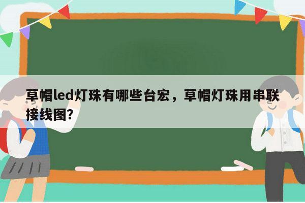 草帽led灯珠有哪些台宏,草帽灯珠用串联接线图?-第1张图片-led灯珠, 贴片led灯珠, 直插led灯珠, 大功率灯珠, 3528灯珠, led灯珠厂家广东台宏光电科技有限公司 服务热线400-689-8189 草帽led灯珠有哪些台宏,草帽灯珠用串联接线图?-第1张图片-led灯珠, 贴片led灯珠, 直插led灯珠, 大功率灯珠, 3528灯珠, led灯珠厂家广东台宏光电科技有限公司 服务热线400-689-8189