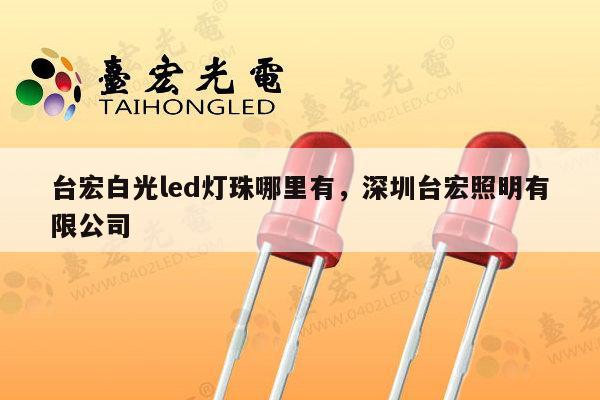 台宏白光led灯珠哪里有,深圳台宏照明有限公司-第1张图片-led灯珠, 贴片led灯珠, 直插led灯珠, 大功率灯珠, 3528灯珠, led灯珠厂家广东台宏光电科技有限公司 服务热线400-689-8189 台宏白光led灯珠哪里有,深圳台宏照明有限公司-第1张图片-led灯珠, 贴片led灯珠, 直插led灯珠, 大功率灯珠, 3528灯珠, led灯珠厂家广东台宏光电科技有限公司 服务热线400-689-8189
