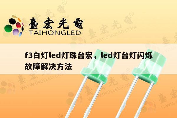 f3白灯led灯珠台宏,led灯台灯闪烁故障解决方法-第1张图片-led灯珠, 贴片led灯珠, 直插led灯珠, 大功率灯珠, 3528灯珠, led灯珠厂家广东台宏光电科技有限公司 服务热线400-689-8189 f3白灯led灯珠台宏,led灯台灯闪烁故障解决方法-第1张图片-led灯珠, 贴片led灯珠, 直插led灯珠, 大功率灯珠, 3528灯珠, led灯珠厂家广东台宏光电科技有限公司 服务热线400-689-8189