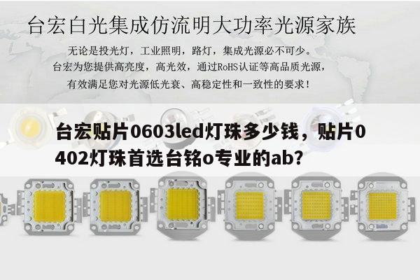 台宏贴片0603led灯珠多少钱，贴片0402灯珠首选台铭o专业的ab？-第1张图片-led灯珠, 贴片led灯珠, 直插led灯珠, 大功率灯珠, 3528灯珠, led灯珠厂家广东台宏光电科技有限公司 服务热线400-689-8189