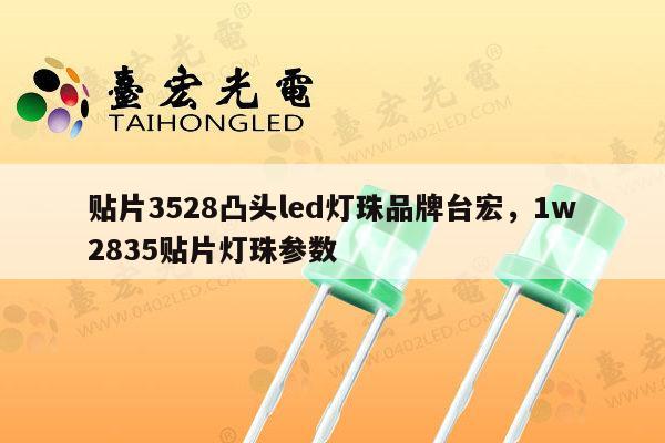贴片3528凸头led灯珠品牌台宏,1w2835贴片灯珠参数-第1张图片-led灯珠, 贴片led灯珠, 直插led灯珠, 大功率灯珠, 3528灯珠, led灯珠厂家广东台宏光电科技有限公司 服务热线400-689-8189 贴片3528凸头led灯珠品牌台宏,1w2835贴片灯珠参数-第1张图片-led灯珠, 贴片led灯珠, 直插led灯珠, 大功率灯珠, 3528灯珠, led灯珠厂家广东台宏光电科技有限公司 服务热线400-689-8189