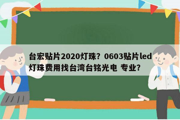 台宏贴片2020灯珠？0603贴片led灯珠费用找台湾台铭光电 专业？-第1张图片-led灯珠, 贴片led灯珠, 直插led灯珠, 大功率灯珠, 3528灯珠, led灯珠厂家广东台宏光电科技有限公司 服务热线400-689-8189