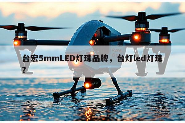 台宏5mmLED灯珠品牌，台灯led灯珠？-第1张图片-led灯珠, 贴片led灯珠, 直插led灯珠, 大功率灯珠, 3528灯珠, led灯珠厂家广东台宏光电科技有限公司 服务热线400-689-8189