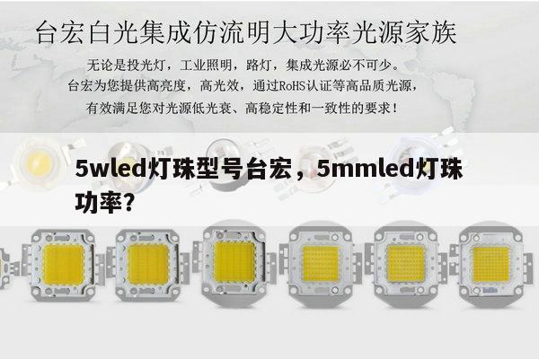 5wled灯珠型号台宏，5mmled灯珠功率？-第1张图片-led灯珠, 贴片led灯珠, 直插led灯珠, 大功率灯珠, 3528灯珠, led灯珠厂家广东台宏光电科技有限公司 服务热线400-689-8189