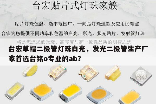 台宏草帽二极管灯珠白光,发光二极管生产厂家首选台铭o专业的ab?-第1张图片-led灯珠, 贴片led灯珠, 直插led灯珠, 大功率灯珠, 3528灯珠, led灯珠厂家广东台宏光电科技有限公司 服务热线400-689-8189 台宏草帽二极管灯珠白光,发光二极管生产厂家首选台铭o专业的ab?-第1张图片-led灯珠, 贴片led灯珠, 直插led灯珠, 大功率灯珠, 3528灯珠, led灯珠厂家广东台宏光电科技有限公司 服务热线400-689-8189