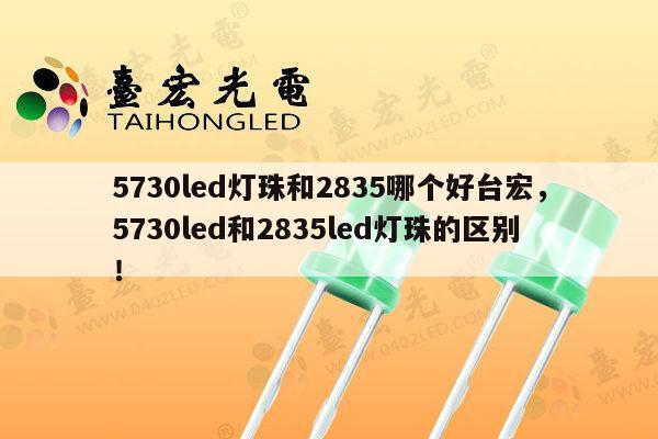 5730led灯珠和2835哪个好台宏,5730led和2835led灯珠的区别!-第1张图片-led灯珠, 贴片led灯珠, 直插led灯珠, 大功率灯珠, 3528灯珠, led灯珠厂家广东台宏光电科技有限公司 服务热线400-689-8189 5730led灯珠和2835哪个好台宏,5730led和2835led灯珠的区别!-第1张图片-led灯珠, 贴片led灯珠, 直插led灯珠, 大功率灯珠, 3528灯珠, led灯珠厂家广东台宏光电科技有限公司 服务热线400-689-8189