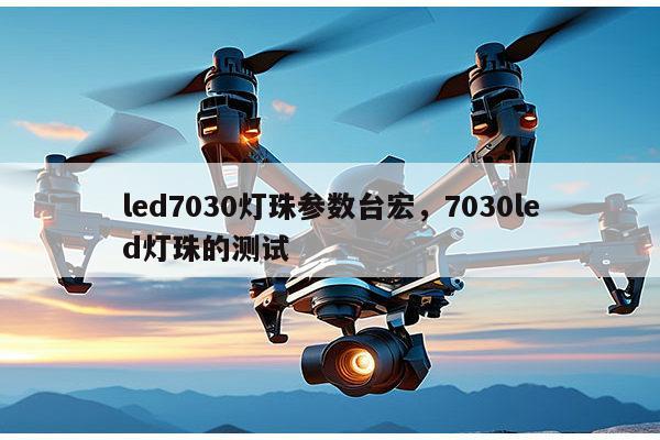 led7030灯珠参数台宏,7030led灯珠的测试-第1张图片-led灯珠, 贴片led灯珠, 直插led灯珠, 大功率灯珠, 3528灯珠, led灯珠厂家广东台宏光电科技有限公司 服务热线400-689-8189 led7030灯珠参数台宏,7030led灯珠的测试-第1张图片-led灯珠, 贴片led灯珠, 直插led灯珠, 大功率灯珠, 3528灯珠, led灯珠厂家广东台宏光电科技有限公司 服务热线400-689-8189